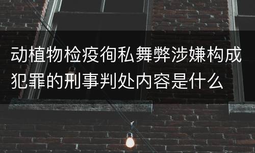 动植物检疫徇私舞弊涉嫌构成犯罪的刑事判处内容是什么