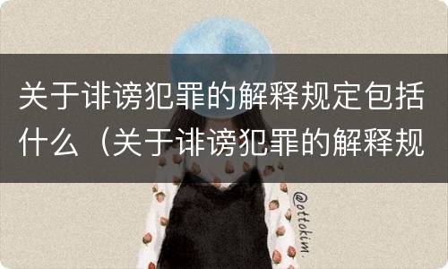 关于诽谤犯罪的解释规定包括什么（关于诽谤犯罪的解释规定包括什么案件）