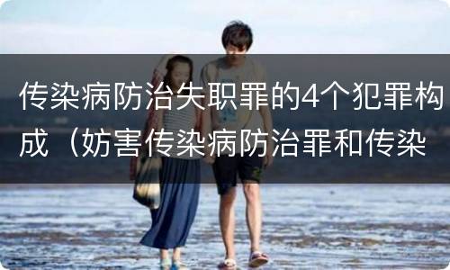 传染病防治失职罪的4个犯罪构成（妨害传染病防治罪和传染病防治失职罪）