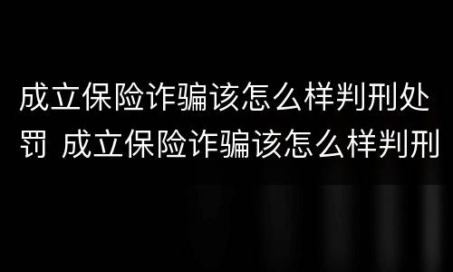 成立保险诈骗该怎么样判刑处罚 成立保险诈骗该怎么样判刑处罚多少钱