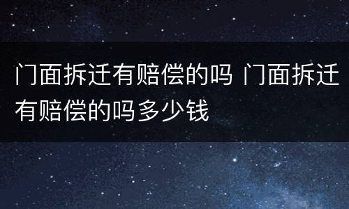 门面拆迁有赔偿的吗 门面拆迁有赔偿的吗多少钱