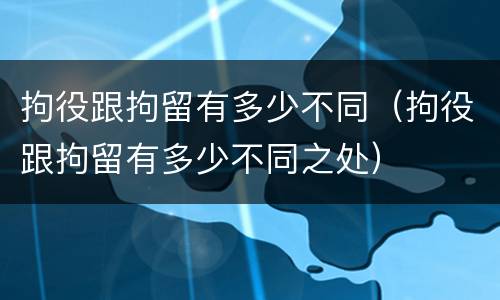 拘役跟拘留有多少不同（拘役跟拘留有多少不同之处）