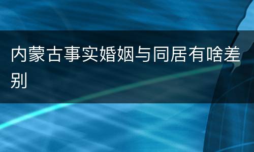 内蒙古事实婚姻与同居有啥差别