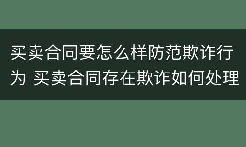 买卖合同要怎么样防范欺诈行为 买卖合同存在欺诈如何处理