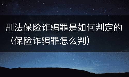 刑法保险诈骗罪是如何判定的（保险诈骗罪怎么判）