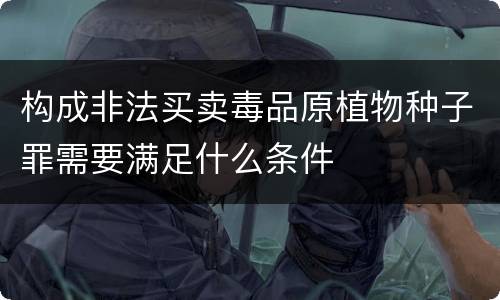 构成非法买卖毒品原植物种子罪需要满足什么条件