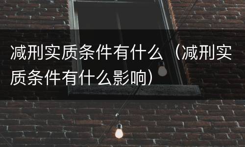减刑实质条件有什么（减刑实质条件有什么影响）
