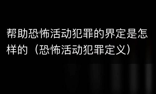 帮助恐怖活动犯罪的界定是怎样的（恐怖活动犯罪定义）