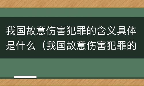 我国故意伤害犯罪的含义具体是什么（我国故意伤害犯罪的含义具体是什么意思）