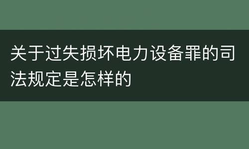 关于过失损坏电力设备罪的司法规定是怎样的