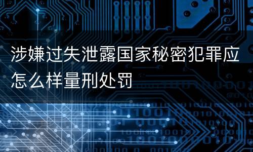 涉嫌过失泄露国家秘密犯罪应怎么样量刑处罚