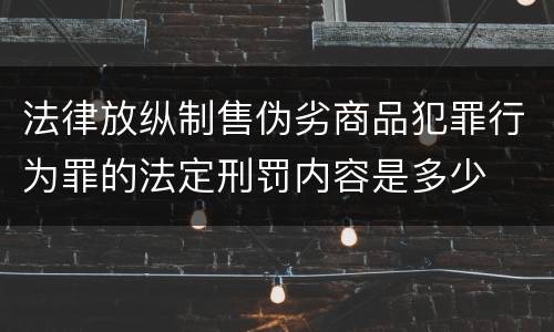 法律放纵制售伪劣商品犯罪行为罪的法定刑罚内容是多少