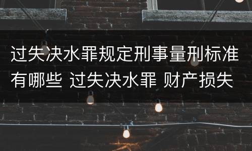 过失决水罪规定刑事量刑标准有哪些 过失决水罪 财产损失标准