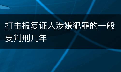 打击报复证人涉嫌犯罪的一般要判刑几年
