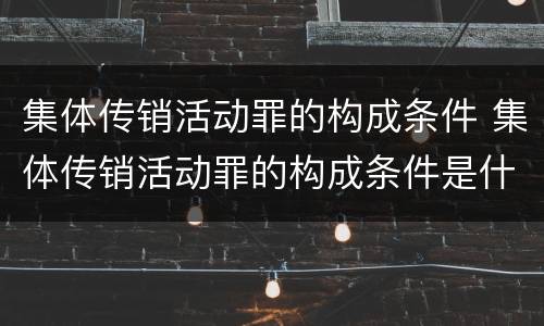 集体传销活动罪的构成条件 集体传销活动罪的构成条件是什么