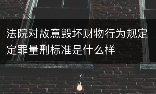 法院对故意毁坏财物行为规定定罪量刑标准是什么样