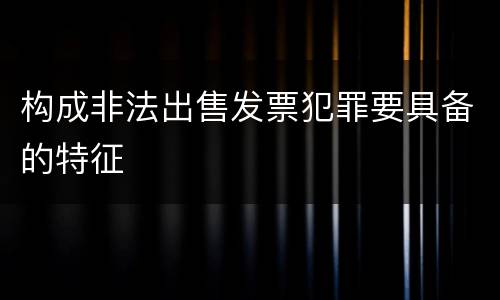 构成非法出售发票犯罪要具备的特征