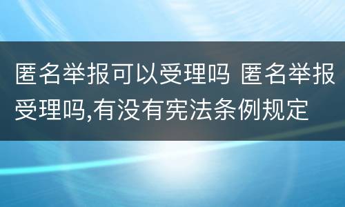 匿名举报可以受理吗 匿名举报受理吗,有没有宪法条例规定