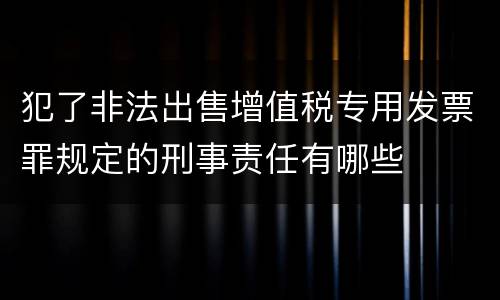 犯了非法出售增值税专用发票罪规定的刑事责任有哪些