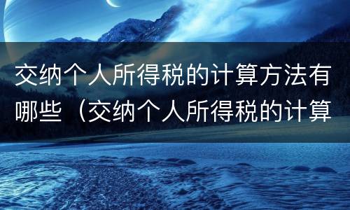 交纳个人所得税的计算方法有哪些（交纳个人所得税的计算方法有哪些呢）