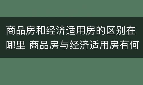 商品房和经济适用房的区别在哪里 商品房与经济适用房有何区别