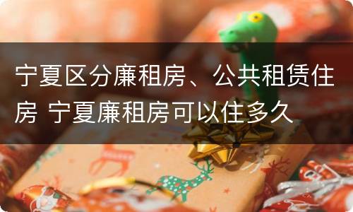 宁夏区分廉租房、公共租赁住房 宁夏廉租房可以住多久