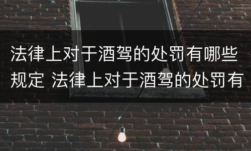 法律上对于酒驾的处罚有哪些规定 法律上对于酒驾的处罚有哪些规定呢