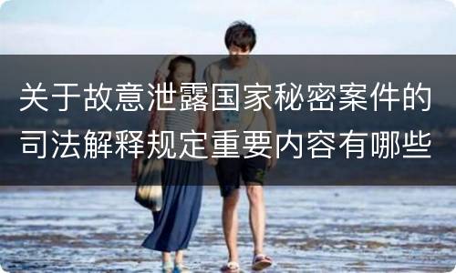 关于故意泄露国家秘密案件的司法解释规定重要内容有哪些