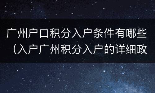 广州户口积分入户条件有哪些（入户广州积分入户的详细政策）