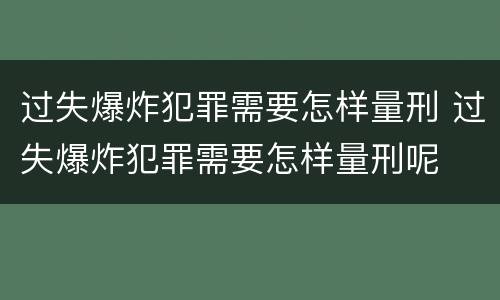 过失爆炸犯罪需要怎样量刑 过失爆炸犯罪需要怎样量刑呢
