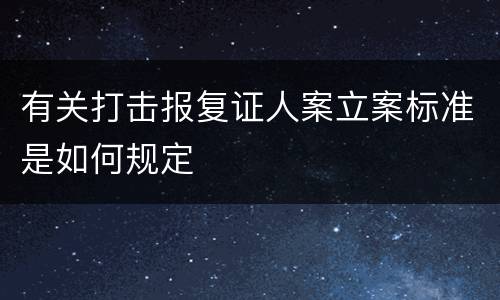 有关打击报复证人案立案标准是如何规定