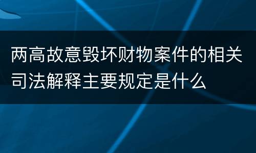 两高故意毁坏财物案件的相关司法解释主要规定是什么
