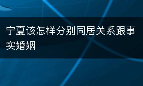 宁夏该怎样分别同居关系跟事实婚姻
