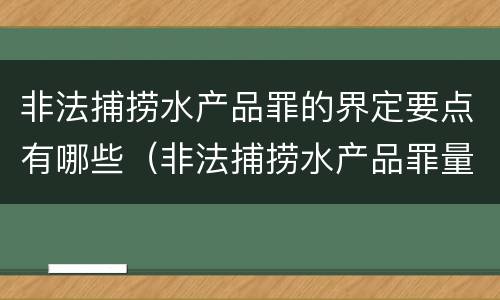 非法捕捞水产品罪的界定要点有哪些（非法捕捞水产品罪量刑）