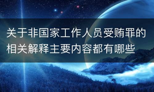 关于非国家工作人员受贿罪的相关解释主要内容都有哪些