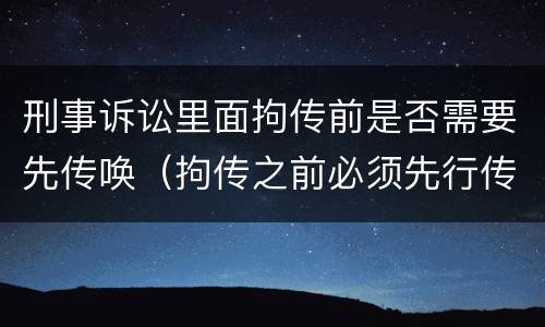 刑事诉讼里面拘传前是否需要先传唤（拘传之前必须先行传唤）