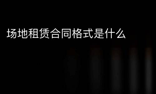 场地租赁合同格式是什么