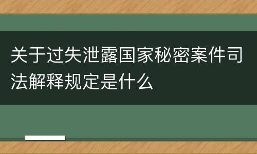 关于过失泄露国家秘密案件司法解释规定是什么