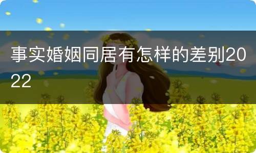 事实婚姻同居有怎样的差别2022