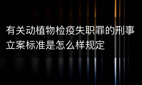 有关动植物检疫失职罪的刑事立案标准是怎么样规定