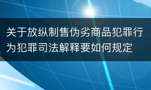 关于放纵制售伪劣商品犯罪行为犯罪司法解释要如何规定