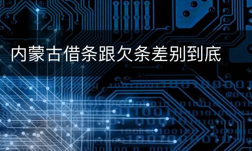 内蒙古借条跟欠条差别到底