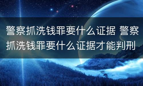 警察抓洗钱罪要什么证据 警察抓洗钱罪要什么证据才能判刑