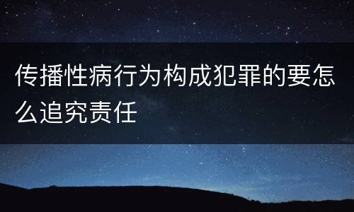 传播性病行为构成犯罪的要怎么追究责任