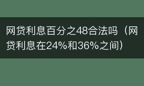 网贷利息百分之48合法吗（网贷利息在24%和36%之间）