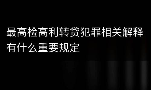 最高检高利转贷犯罪相关解释有什么重要规定
