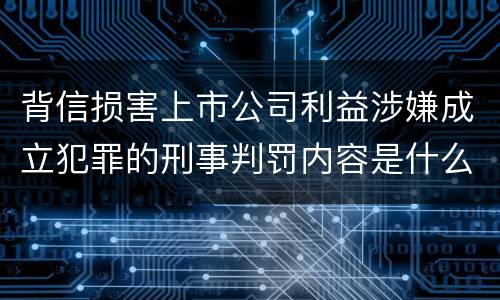 背信损害上市公司利益涉嫌成立犯罪的刑事判罚内容是什么