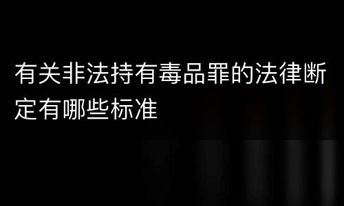 有关非法持有毒品罪的法律断定有哪些标准
