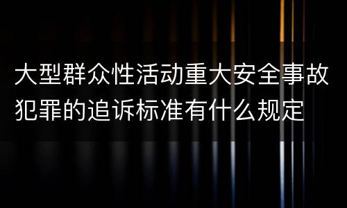 大型群众性活动重大安全事故犯罪的追诉标准有什么规定