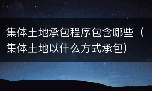 集体土地承包程序包含哪些（集体土地以什么方式承包）